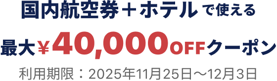 国内航空券＋ホテルで使える 最大￥40,000OFF クーポン 利用期限：2025年11月20日〜11月25日