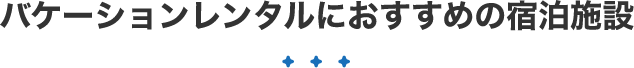 バケーションレンタルにおすすめの宿泊施設