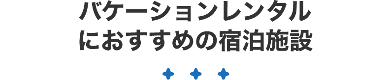 バケーションレンタルにおすすめの宿泊施設