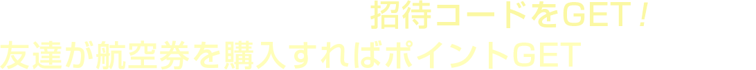 アプリをダウンロードして招待コードをGET！友達が国内航空券を購入すればポイントGETでみんなHappy！